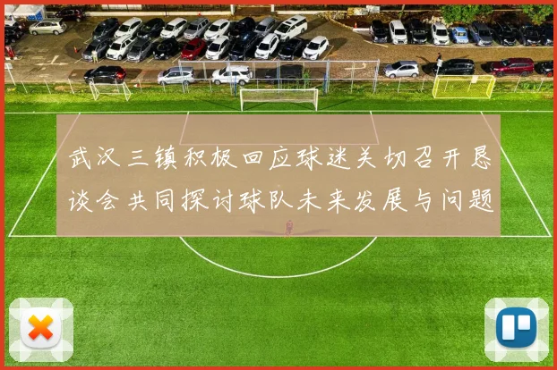 武汉三镇积极回应球迷关切召开恳谈会共同探讨球队未来发展与问题解决