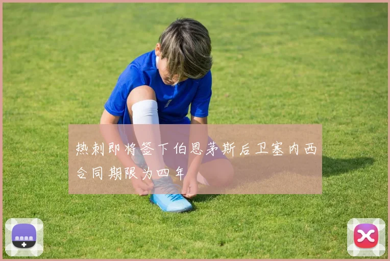 热刺即将签下伯恩茅斯后卫塞内西合同期限为四年