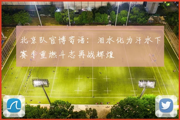 北京队官博寄语：泪水化为汗水下赛季重燃斗志再战辉煌