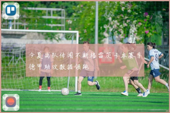 今夏离队传闻不断格雷茨卡本赛季德甲助攻数据领跑