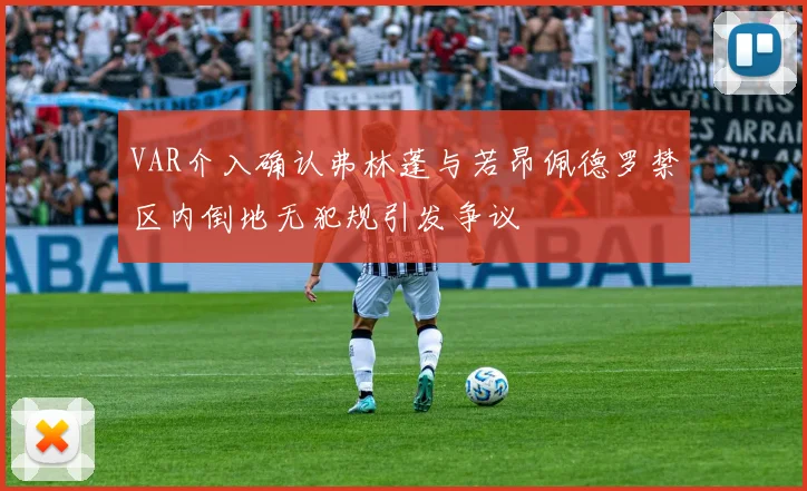 VAR介入确认弗林蓬与若昂佩德罗禁区内倒地无犯规引发争议