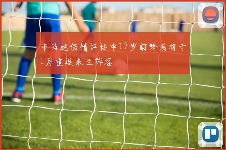 卡马达伤情评估中17岁前锋或将于1月重返米兰阵容