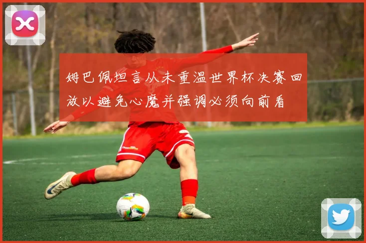 姆巴佩坦言从未重温世界杯决赛回放以避免心魔并强调必须向前看