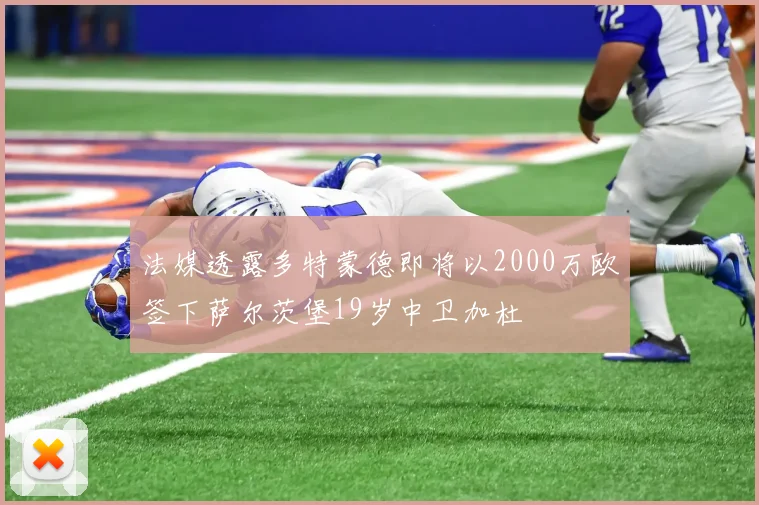 法媒透露多特蒙德即将以2000万欧签下萨尔茨堡19岁中卫加杜