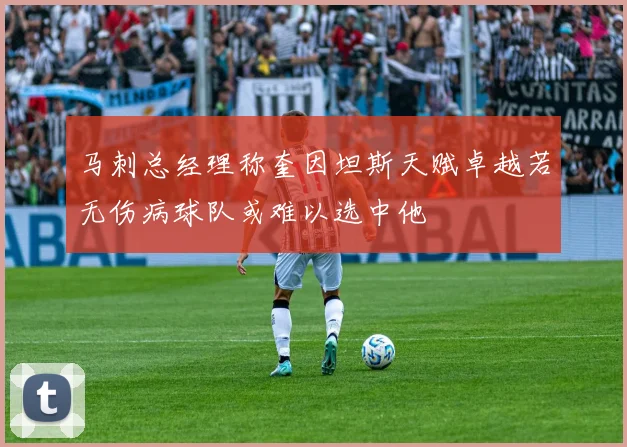 马刺总经理称奎因坦斯天赋卓越若无伤病球队或难以选中他