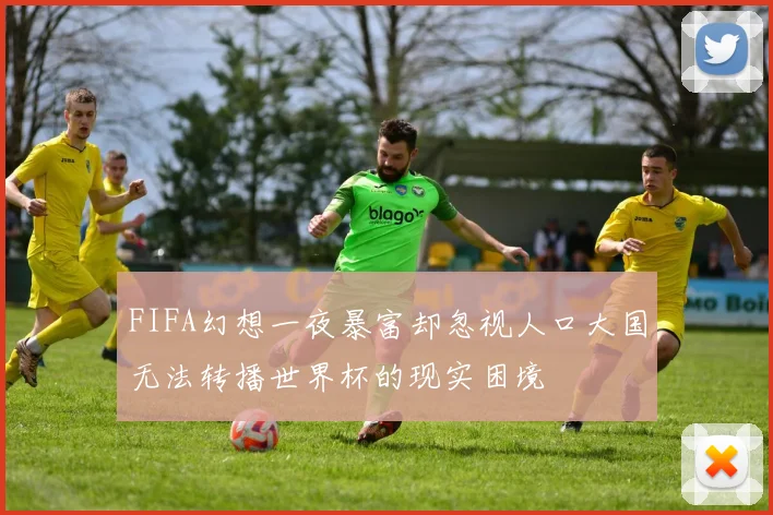 FIFA幻想一夜暴富却忽视人口大国无法转播世界杯的现实困境