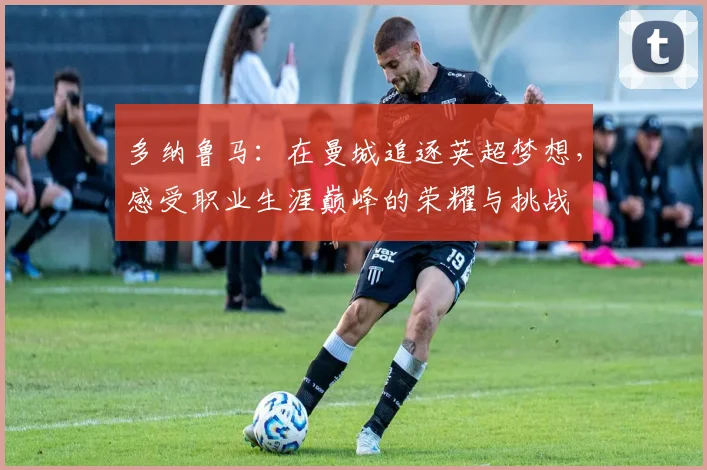 多纳鲁马：在曼城追逐英超梦想，感受职业生涯巅峰的荣耀与挑战