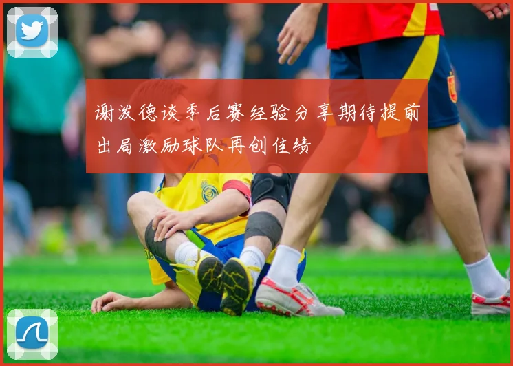 谢泼德谈季后赛经验分享期待提前出局激励球队再创佳绩