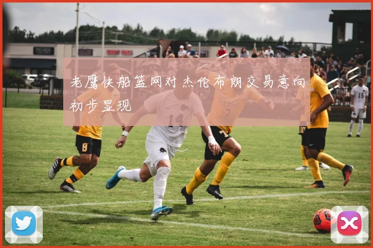 老鹰快船篮网对杰伦布朗交易意向初步显现